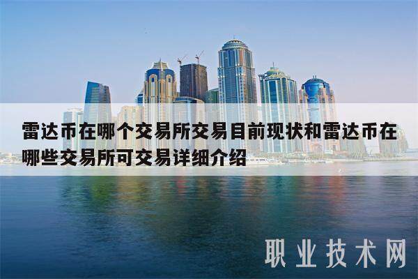 雷达币在哪个交易所交易目前现状和雷达币在哪些交易所可交易详细介绍-第1张图片-芝麻交易所下载